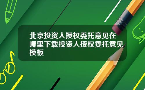 北京投资人授权委托意见在哪里下载投资人授权委托意见模板