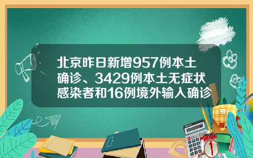 北京昨日新增957例本土确诊、3429例本土无症状感染者和16例境外输入确诊、12例境外输入无症状感染者，出院666例