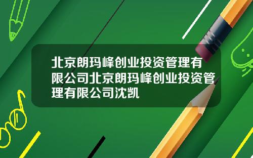 北京朗玛峰创业投资管理有限公司北京朗玛峰创业投资管理有限公司沈凯