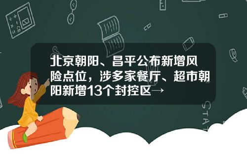 北京朝阳、昌平公布新增风险点位，涉多家餐厅、超市朝阳新增13个封控区→