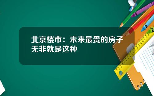 北京楼市：未来最贵的房子无非就是这种