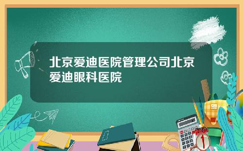 北京爱迪医院管理公司北京爱迪眼科医院