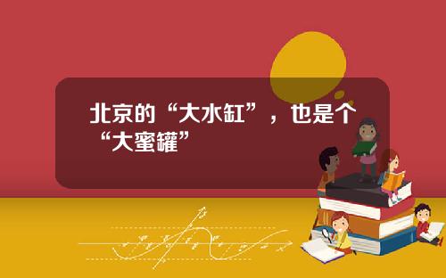 北京的“大水缸”，也是个“大蜜罐”