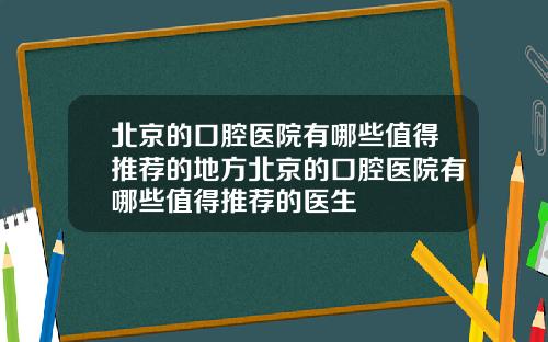 北京的口腔医院有哪些值得推荐的地方北京的口腔医院有哪些值得推荐的医生