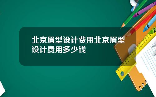 北京眉型设计费用北京眉型设计费用多少钱