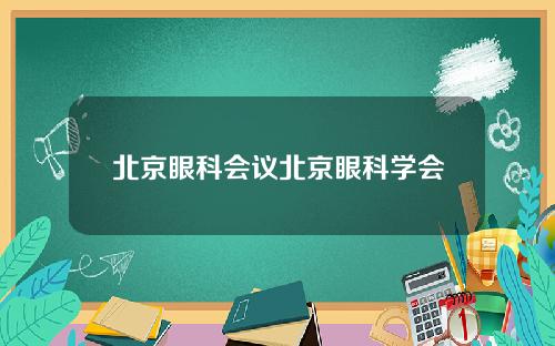 北京眼科会议北京眼科学会