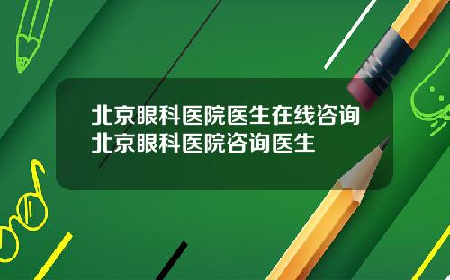 北京眼科医院医生在线咨询北京眼科医院咨询医生