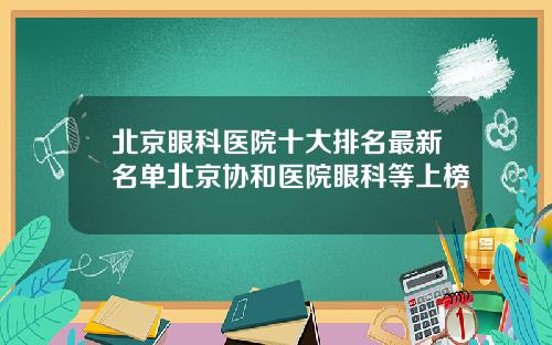 北京眼科医院十大排名最新名单北京协和医院眼科等上榜