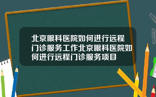 北京眼科医院如何进行远程门诊服务工作北京眼科医院如何进行远程门诊服务项目