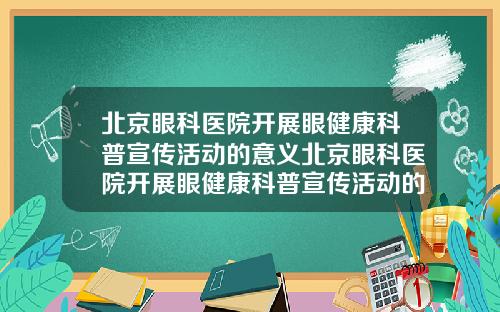 北京眼科医院开展眼健康科普宣传活动的意义北京眼科医院开展眼健康科普宣传活动的通知