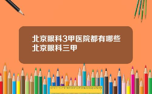 北京眼科3甲医院都有哪些北京眼科三甲