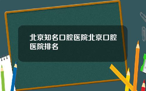 北京知名口腔医院北京口腔医院排名