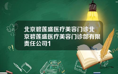 北京碧莲盛医疗美容门诊北京碧莲盛医疗美容门诊部有限责任公司1