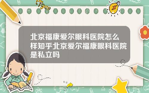 北京福康爱尔眼科医院怎么样知乎北京爱尔福康眼科医院是私立吗