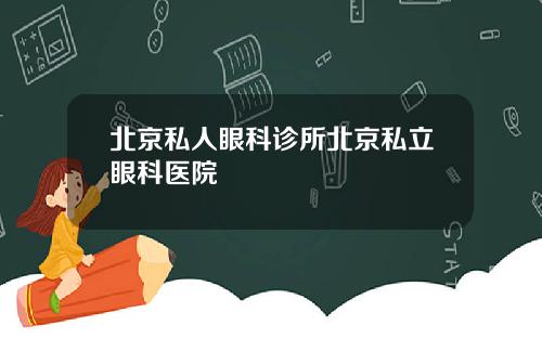 北京私人眼科诊所北京私立眼科医院