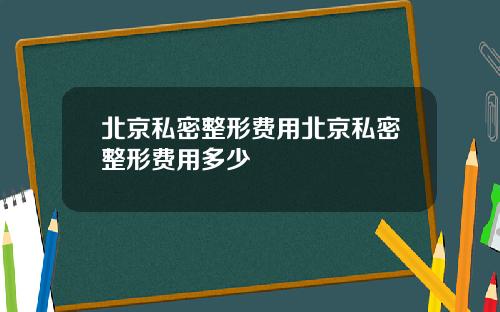 北京私密整形费用北京私密整形费用多少