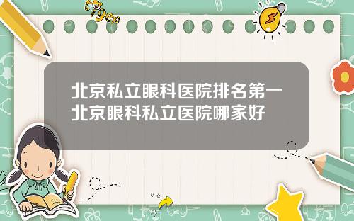 北京私立眼科医院排名第一北京眼科私立医院哪家好