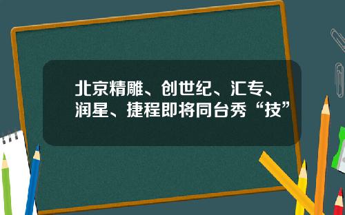 北京精雕、创世纪、汇专、润星、捷程即将同台秀“技”