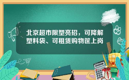 北京超市限塑亮招，可降解塑料袋、可租赁购物筐上岗