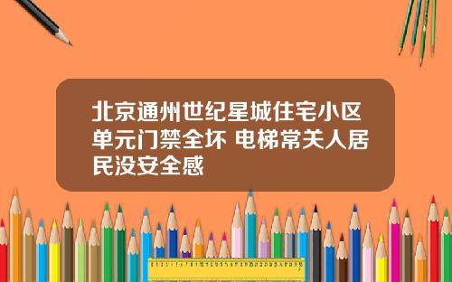北京通州世纪星城住宅小区单元门禁全坏 电梯常关人居民没安全感