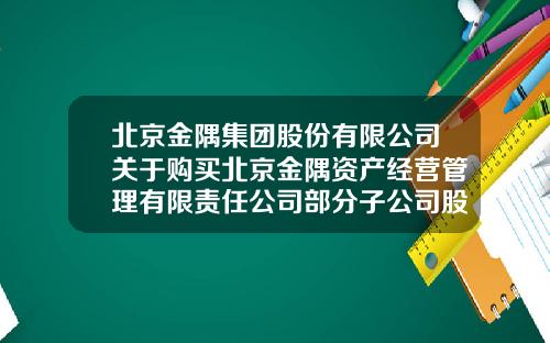 北京金隅集团股份有限公司关于购买北京金隅资产经营管理有限责任公司部分子公司股权暨关联交易的公告