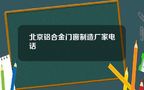 北京铝合金门窗制造厂家电话