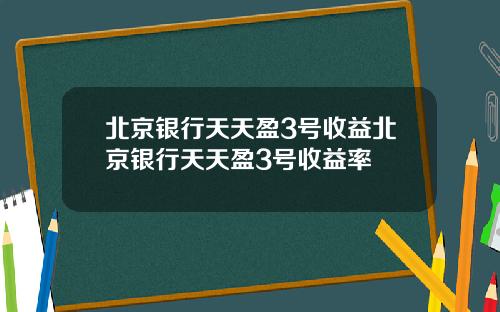 北京银行天天盈3号收益北京银行天天盈3号收益率