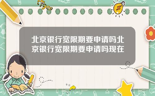 北京银行宽限期要申请吗北京银行宽限期要申请吗现在