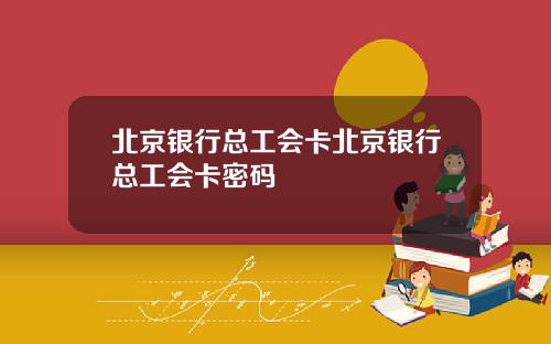 北京银行总工会卡北京银行总工会卡密码