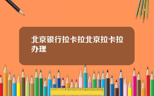 北京银行拉卡拉北京拉卡拉办理