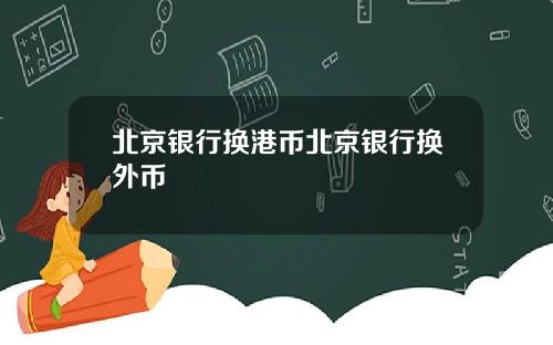 北京银行换港币北京银行换外币