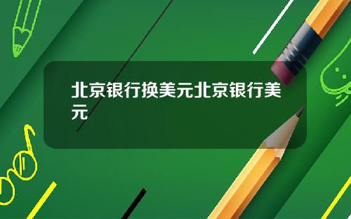 北京银行换美元北京银行美元