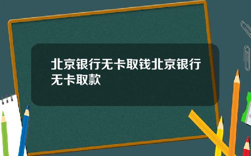 北京银行无卡取钱北京银行无卡取款