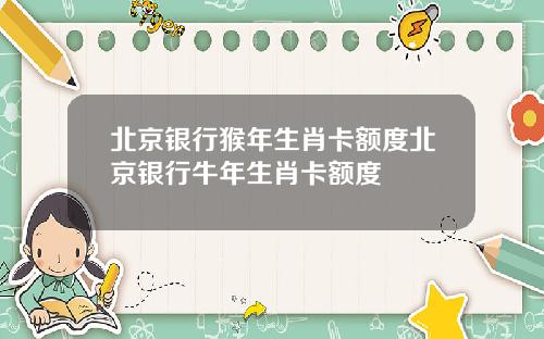 北京银行猴年生肖卡额度北京银行牛年生肖卡额度