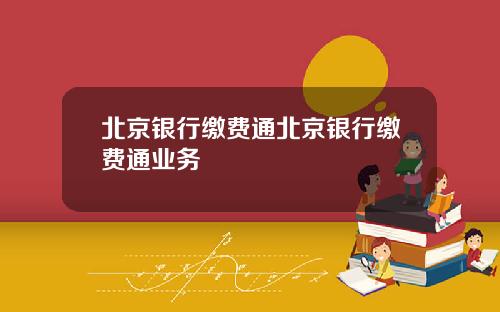 北京银行缴费通北京银行缴费通业务