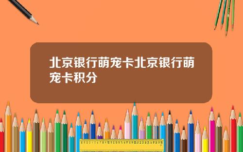 北京银行萌宠卡北京银行萌宠卡积分