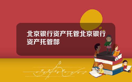 北京银行资产托管北京银行资产托管部