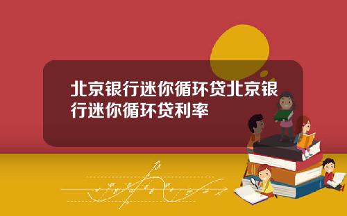 北京银行迷你循环贷北京银行迷你循环贷利率