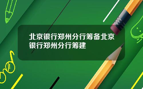 北京银行郑州分行筹备北京银行郑州分行筹建