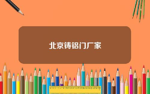 北京铸铝门厂家