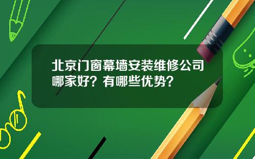 北京门窗幕墙安装维修公司哪家好？有哪些优势？