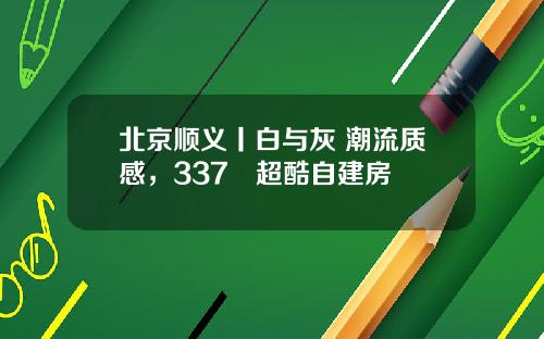 北京顺义丨白与灰+潮流质感，337㎡超酷自建房