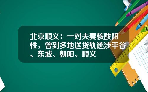 北京顺义：一对夫妻核酸阳性，曾到多地送货轨迹涉平谷、东城、朝阳、顺义
