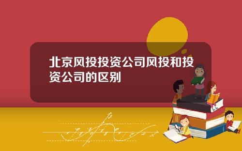北京风投投资公司风投和投资公司的区别