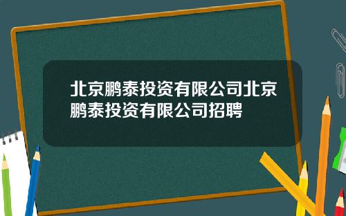 北京鹏泰投资有限公司北京鹏泰投资有限公司招聘