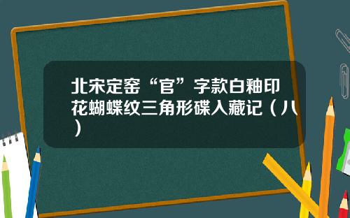北宋定窑“官”字款白釉印花蝴蝶纹三角形碟入藏记（八）