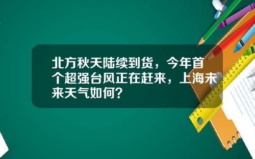 北方秋天陆续到货，今年首个超强台风正在赶来，上海未来天气如何？