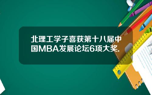 北理工学子喜获第十八届中国MBA发展论坛6项大奖.