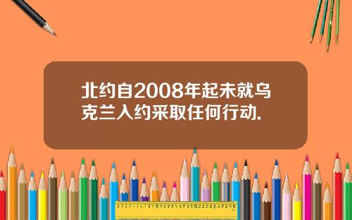 北约自2008年起未就乌克兰入约采取任何行动.