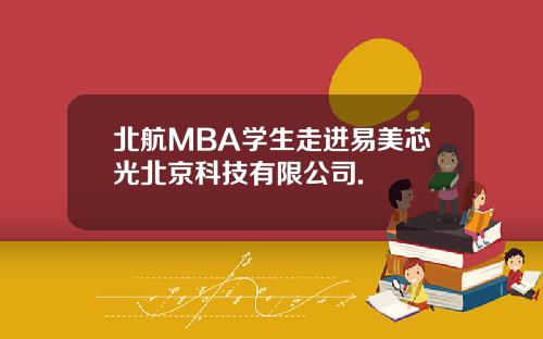北航MBA学生走进易美芯光北京科技有限公司.